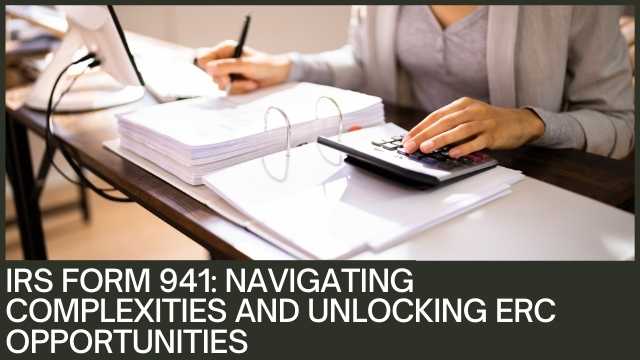 IRS Form 941 Navigating Complexities and Unlocking ERC Opportunities